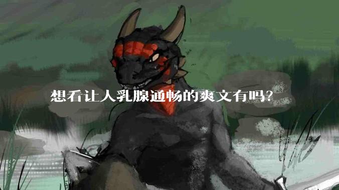 想看让人乳腺通畅的爽文有吗？