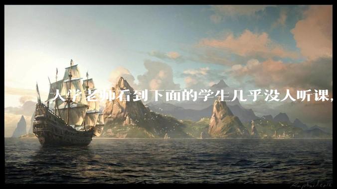 大学老师看到下面的学生几乎没人听课，会难受吗？