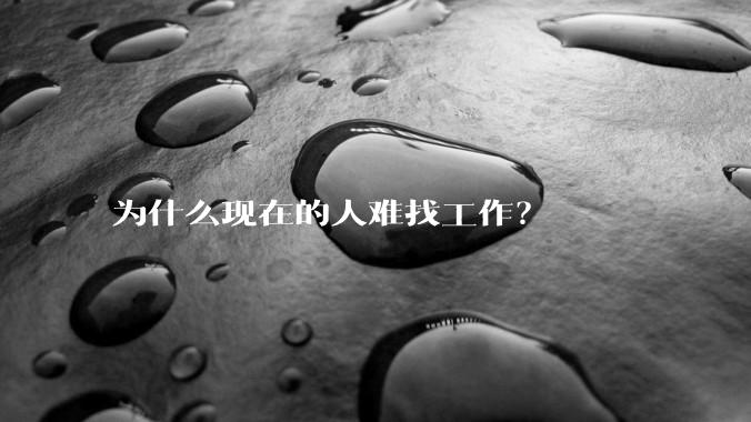 为什么现在的人难找工作？