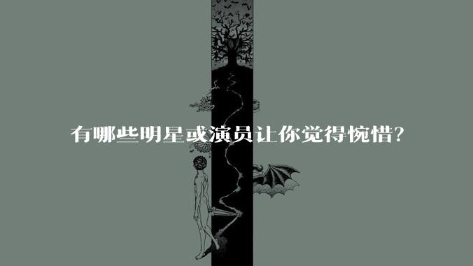 有哪些明星或演员让你觉得惋惜？